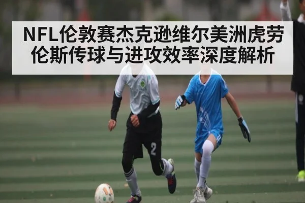 NFL伦敦赛杰克逊维尔美洲虎劳伦斯传球与进攻效率深度解析